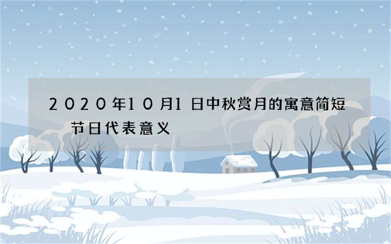 2020年10月1日中秋赏月的寓意简短 节日代表意义